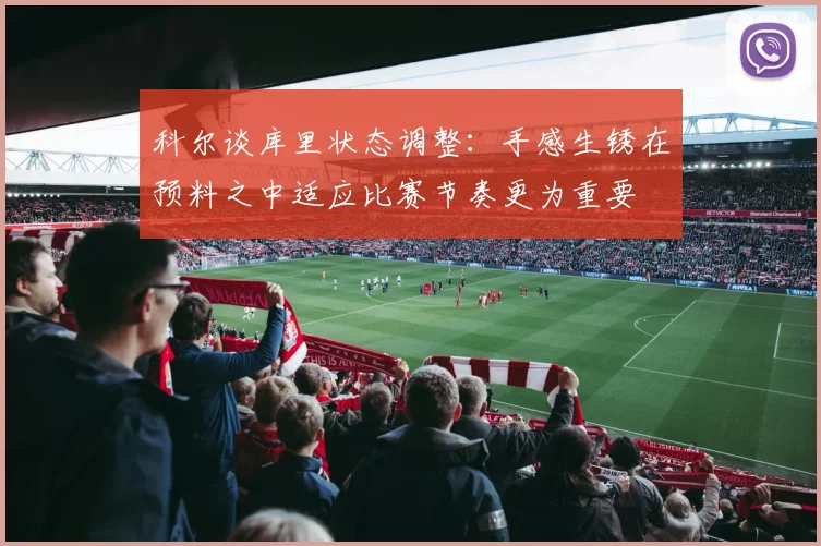 科尔谈库里状态调整：手感生锈在预料之中适应比赛节奏更为重要