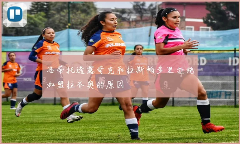 洛蒂托透露奇克和拉斯帕多里拒绝加盟拉齐奥的原因