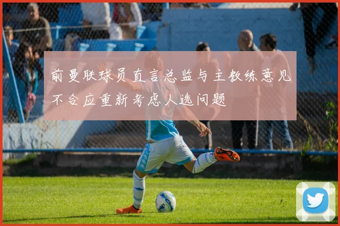 前曼联球员直言总监与主教练意见不合应重新考虑人选问题