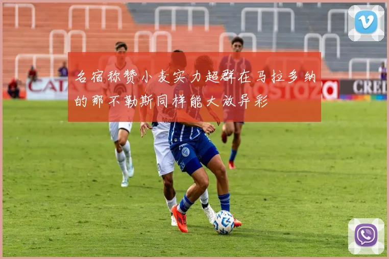 名宿称赞小麦实力超群在马拉多纳的那不勒斯同样能大放异彩