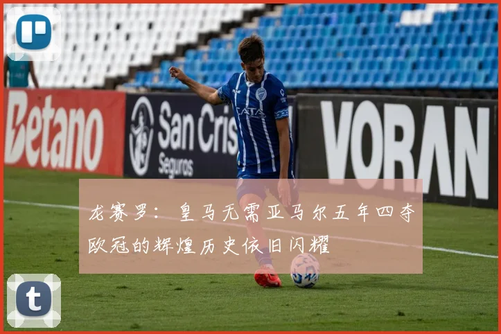 龙赛罗：皇马无需亚马尔五年四夺欧冠的辉煌历史依旧闪耀