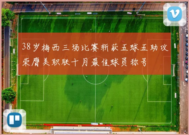 38岁梅西三场比赛斩获五球五助攻荣膺美职联十月最佳球员称号