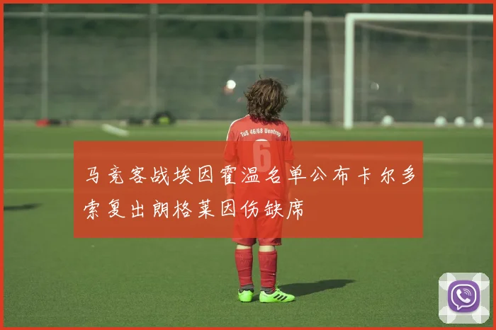 马竞客战埃因霍温名单公布卡尔多索复出朗格莱因伤缺席