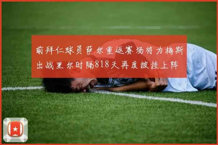 前拜仁球员萨尔重返赛场将为梅斯出战里尔时隔818天再度披挂上阵