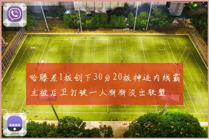 哈滕差1板创下30分20板神迹内线霸主被后卫打破一人渐渐淡出联盟