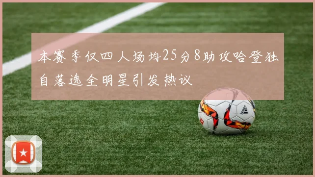 本赛季仅四人场均25分8助攻哈登独自落选全明星引发热议