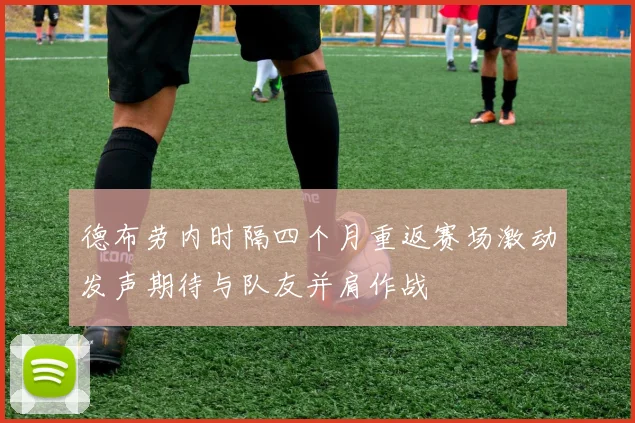 德布劳内时隔四个月重返赛场激动发声期待与队友并肩作战