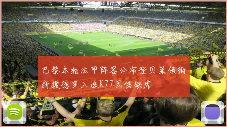 巴黎本轮法甲阵容公布登贝莱领衔新援德罗入选K77因伤缺席