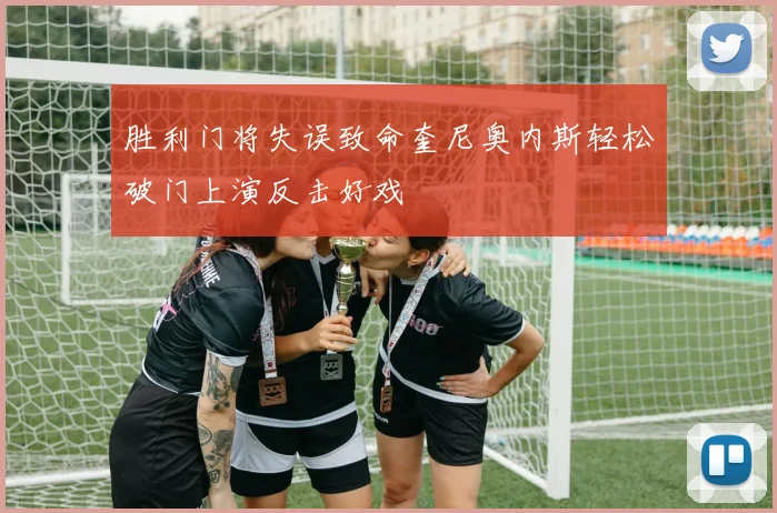 胜利门将失误致命奎尼奥内斯轻松破门上演反击好戏