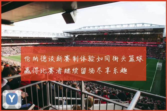 伦纳德谈新赛制体验如同街头篮球赢得比赛者继续留场尽享乐趣