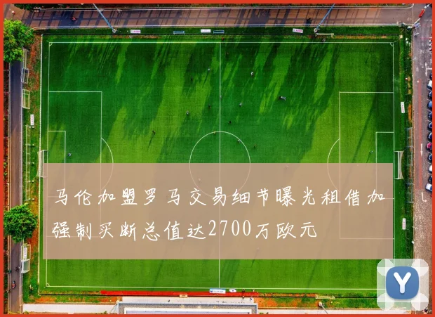 马伦加盟罗马交易细节曝光租借加强制买断总值达2700万欧元