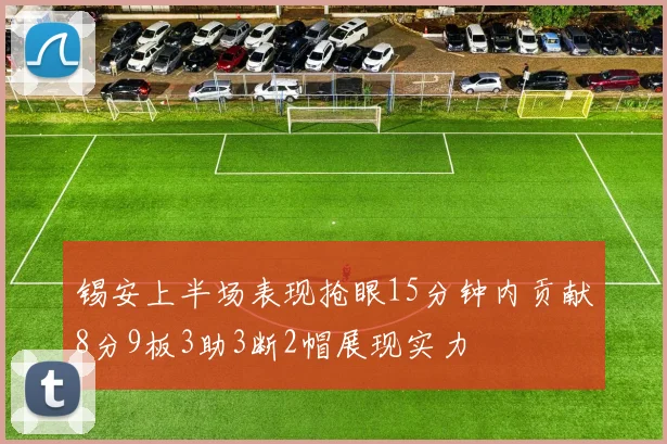 锡安上半场表现抢眼15分钟内贡献8分9板3助3断2帽展现实力